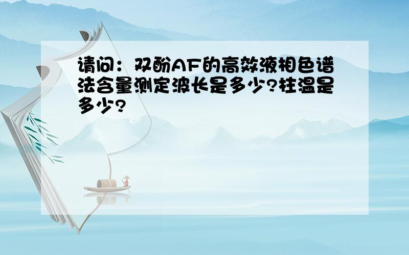 请问：双酚AF的高效液相色谱法含量测定波长是多少?柱温是多少?