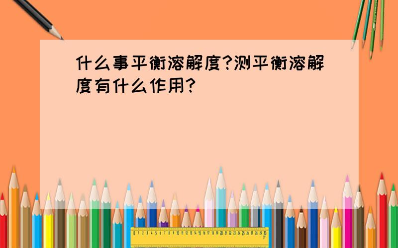 什么事平衡溶解度?测平衡溶解度有什么作用?