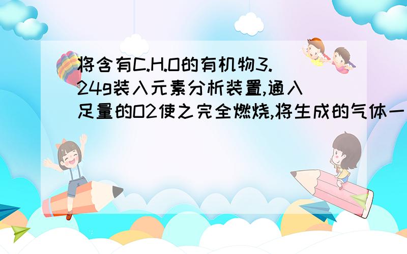 将含有C.H.O的有机物3.24g装入元素分析装置,通入足量的O2使之完全燃烧,将生成的气体一次通入CaCl2和碱石灰中,CaCl2中质量重了2.16g,碱石灰中重了9.24g,已知该有机物的相对分子质量为108.1.燃烧此