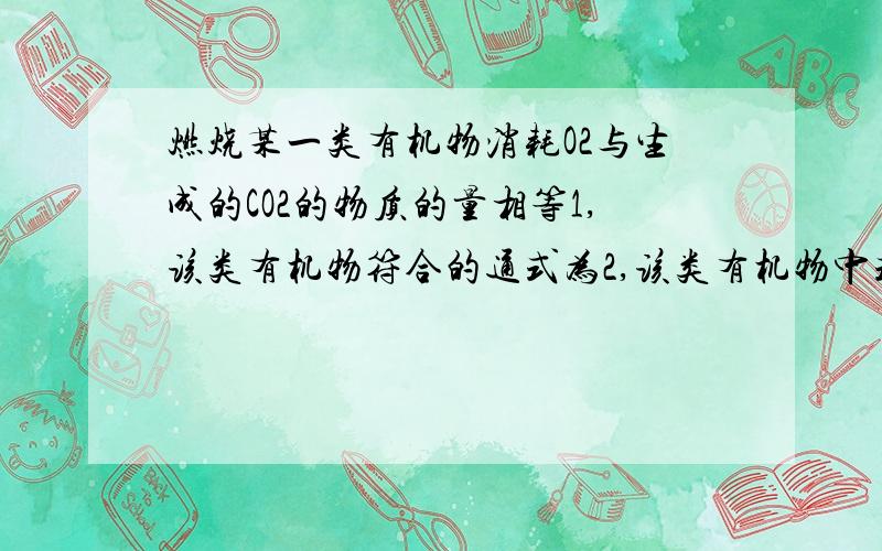 燃烧某一类有机物消耗O2与生成的CO2的物质的量相等1,该类有机物符合的通式为2,该类有机物中式量最小的A是＿＿＿（化学式）,A能与＿＿＿（试剂名称）反应,生成银白色金属3,符合条件的物