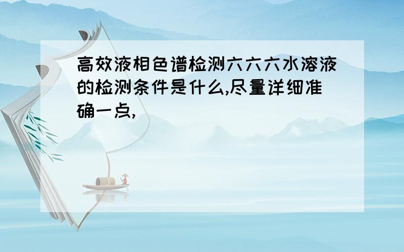 高效液相色谱检测六六六水溶液的检测条件是什么,尽量详细准确一点,