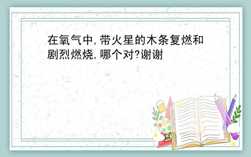 在氧气中,带火星的木条复燃和剧烈燃烧,哪个对?谢谢