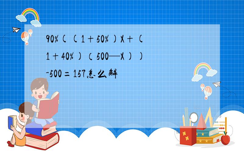 90%((1+50%)X+(1+40%)（500—X))-500=157怎么解