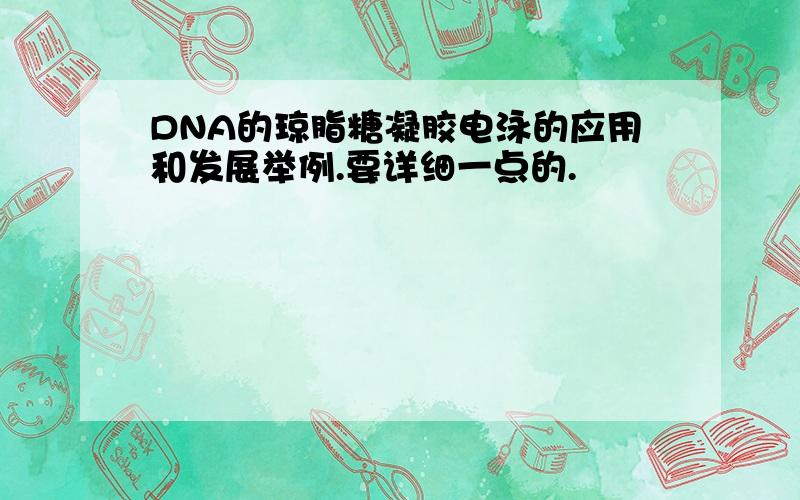 DNA的琼脂糖凝胶电泳的应用和发展举例.要详细一点的.