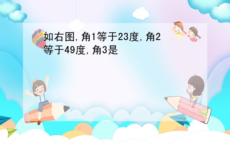 如右图,角1等于23度,角2等于49度,角3是