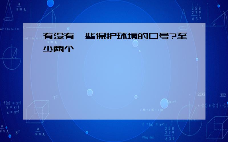 有没有一些保护环境的口号?至少两个