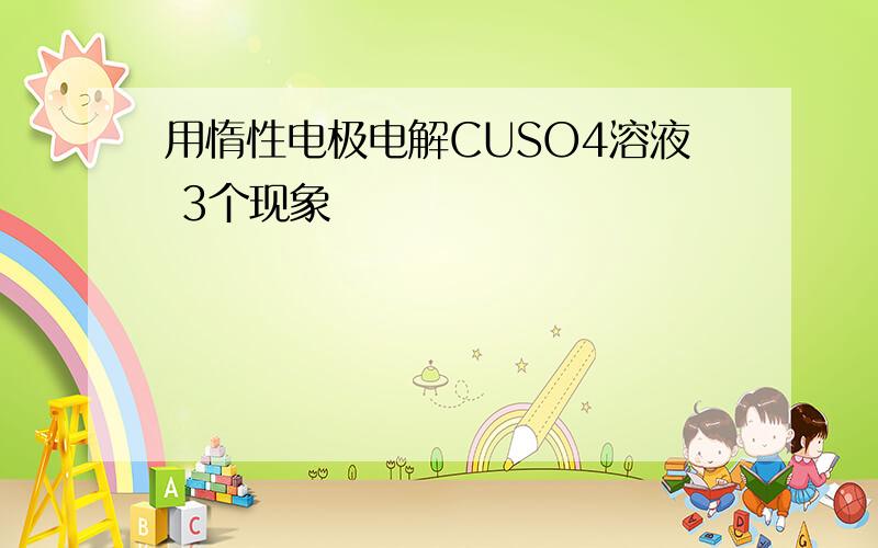 用惰性电极电解CUSO4溶液 3个现象