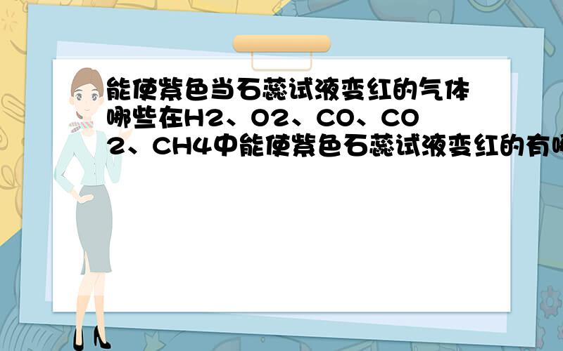 能使紫色当石蕊试液变红的气体哪些在H2、O2、CO、CO2、CH4中能使紫色石蕊试液变红的有哪些