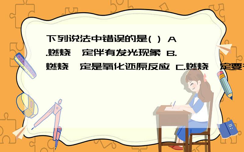 下列说法中错误的是( ) A.燃烧一定伴有发光现象 B.燃烧一定是氧化还原反应 C.燃烧一定要有氧气参加 D.燃烧一定会放出热量