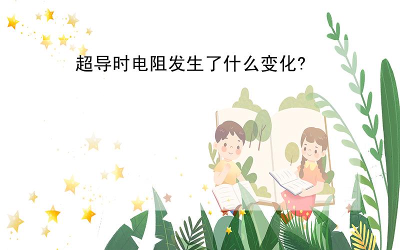 超导时电阻发生了什么变化?