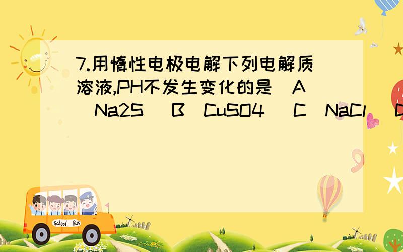 7.用惰性电极电解下列电解质溶液,PH不发生变化的是（A）Na2S （B）CuSO4 （C）NaCl （D）Na2SO4可是为什么啊