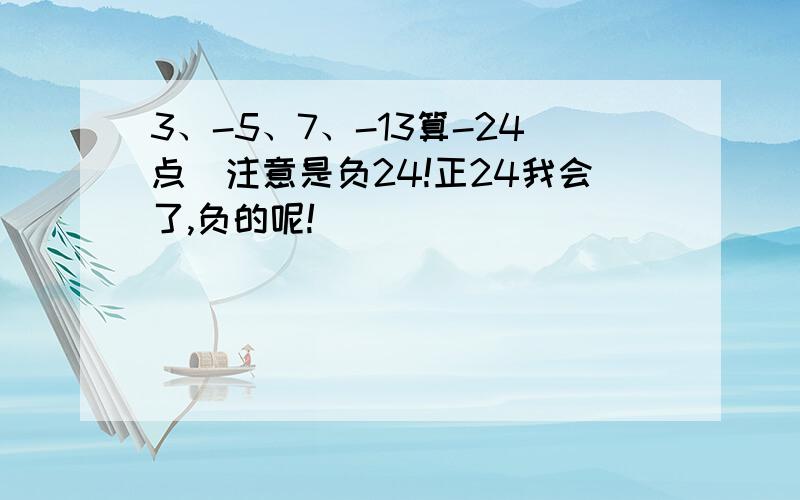 3、-5、7、-13算-24点（注意是负24!正24我会了,负的呢!