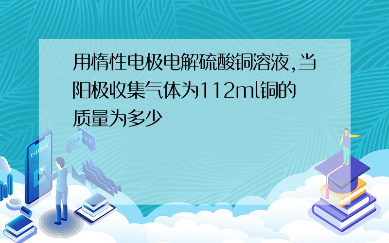 用惰性电极电解硫酸铜溶液,当阳极收集气体为112ml铜的质量为多少