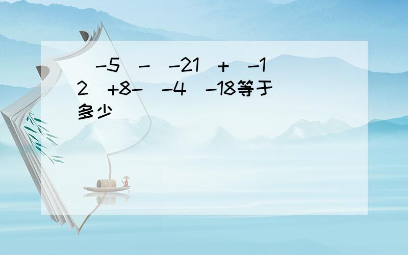 (-5)-(-21)+(-12)+8-(-4)-18等于多少