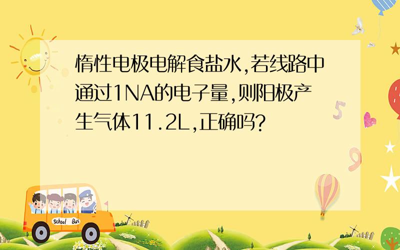 惰性电极电解食盐水,若线路中通过1NA的电子量,则阳极产生气体11.2L,正确吗?