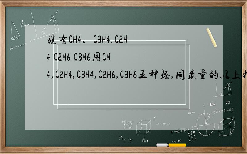 现有CH4、C3H4.C2H4 C2H6 C3H6用CH4,C2H4,C3H4,C2H6,C3H6五种烃,同质量的以上物质中,在相同状况下体积最大的是?同质量的以上物质完全燃烧时耗去的氧气的量最多的是?同状况,同体积的以上五种物质完