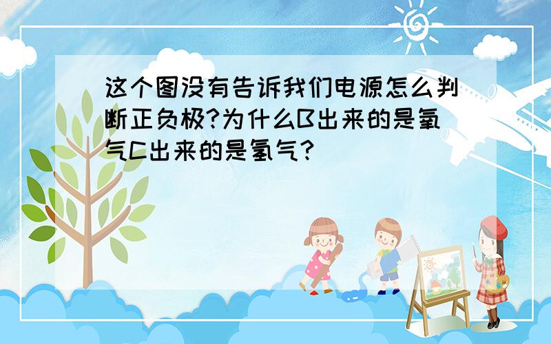 这个图没有告诉我们电源怎么判断正负极?为什么B出来的是氧气C出来的是氢气?