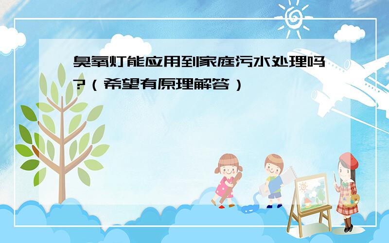 臭氧灯能应用到家庭污水处理吗?（希望有原理解答）