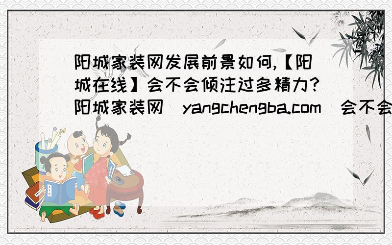 阳城家装网发展前景如何,【阳城在线】会不会倾注过多精力?阳城家装网(yangchengba.com)会不会带来更多效益?