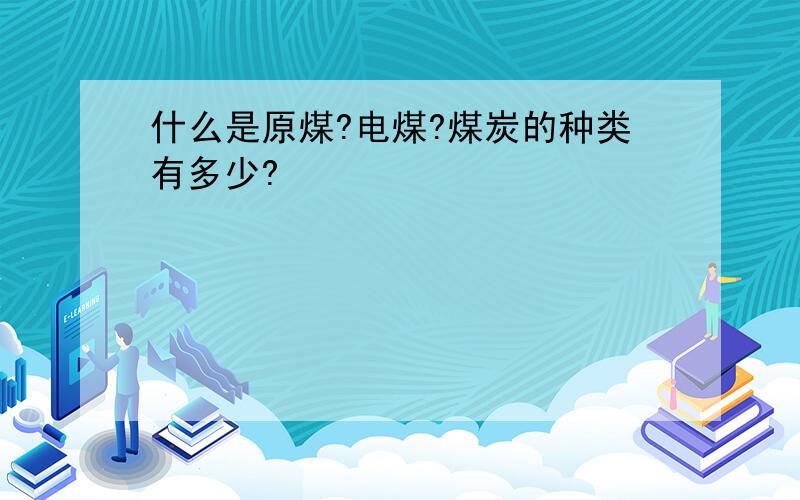 什么是原煤?电煤?煤炭的种类有多少?