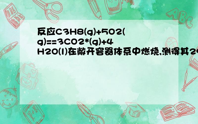 反应C3H8(g)+5O2(g)==3CO2*(g)+4H2O(l)在敞开容器体系中燃烧,测得其298K的恒压反应热为-2220KJ/mol,求1.反应的标准摩尔焓变是多少?2.反应的△U是多少?