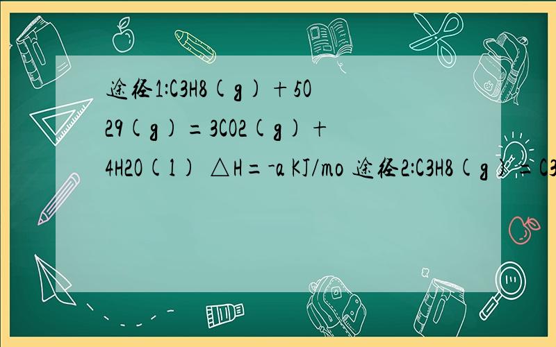 途径1:C3H8(g)+5O29(g)=3CO2(g)+4H2O(l) △H=-a KJ/mo 途径2:C3H8(g)=C3H6(g)+H2(g) △H=+b KJ/mol2C3H6(g)+9O2(g)=6CO2+6H2O(l) △H=-c KJ/mol2H2(g)+O2(g)=2H2O(l) △H=-d KJ/mol问:1.判断等量的丙烷通过两种途径放出的热量,途径1放出