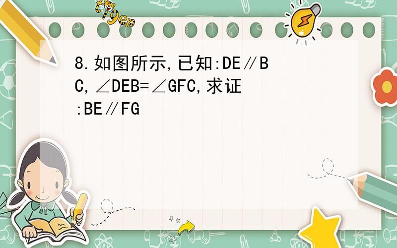 8.如图所示,已知:DE∥BC,∠DEB=∠GFC,求证:BE∥FG