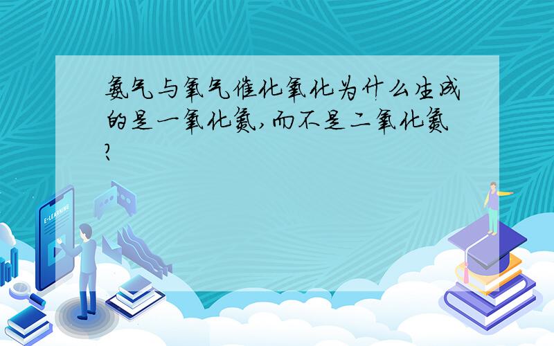 氨气与氧气催化氧化为什么生成的是一氧化氮,而不是二氧化氮?