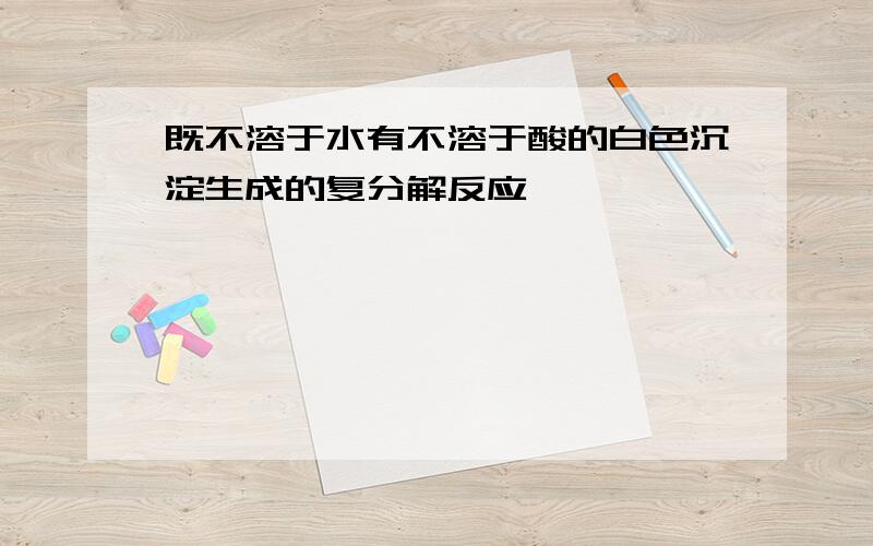 既不溶于水有不溶于酸的白色沉淀生成的复分解反应