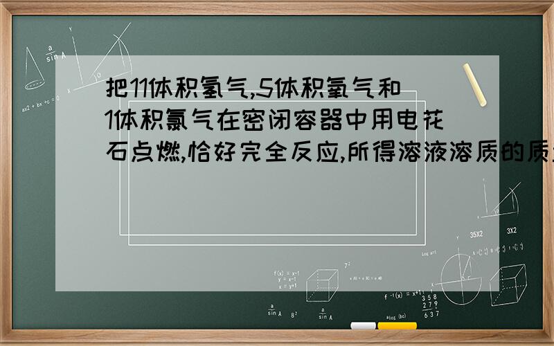 把11体积氢气,5体积氧气和1体积氯气在密闭容器中用电花石点燃,恰好完全反应,所得溶液溶质的质量分数为多少?解释下,谢谢!