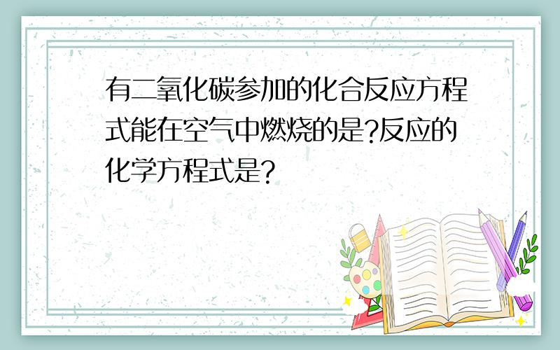 有二氧化碳参加的化合反应方程式能在空气中燃烧的是?反应的化学方程式是?