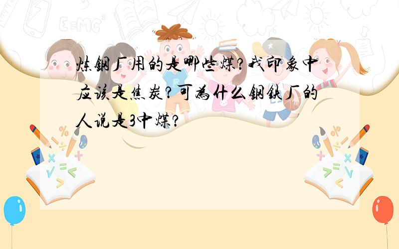 炼钢厂用的是哪些煤?我印象中应该是焦炭?可为什么钢铁厂的人说是3中煤?