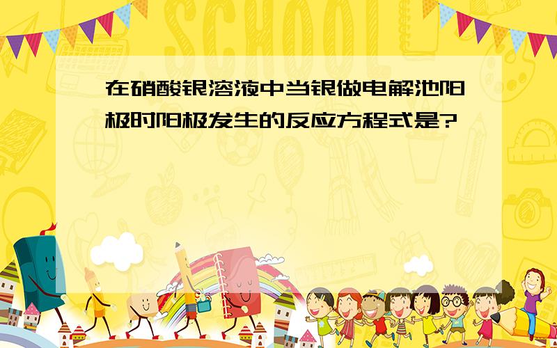 在硝酸银溶液中当银做电解池阳极时阳极发生的反应方程式是?