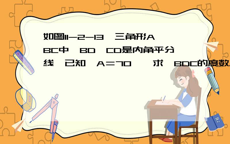 如图11-2-13,三角形ABC中,BD,CD是内角平分线,已知∠A＝70°,求∠BDC的度数.