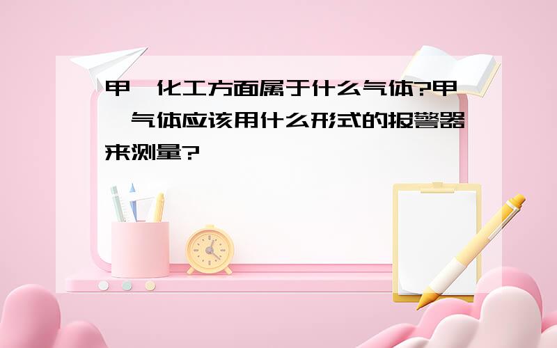 甲醛化工方面属于什么气体?甲醛气体应该用什么形式的报警器来测量?