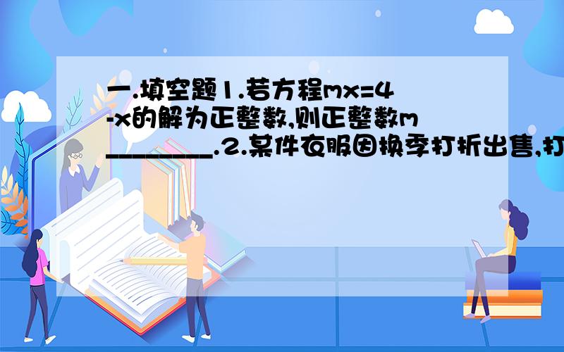 一.填空题1.若方程mx=4-x的解为正整数,则正整数m________.2.某件衣服因换季打折出售,打7折后售价为84源,那么该件衣服原售价是_______.3.甲,乙两人从相距57千米的东,西两村相对出发,甲每小时走3千