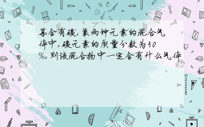 某含有碳,氧两种元素的混合气体中,碳元素的质量分数为30%,则该混合物中一定含有什么气体