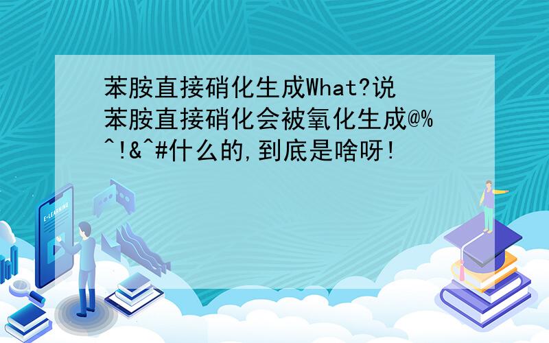 苯胺直接硝化生成What?说苯胺直接硝化会被氧化生成@%^!&^#什么的,到底是啥呀!