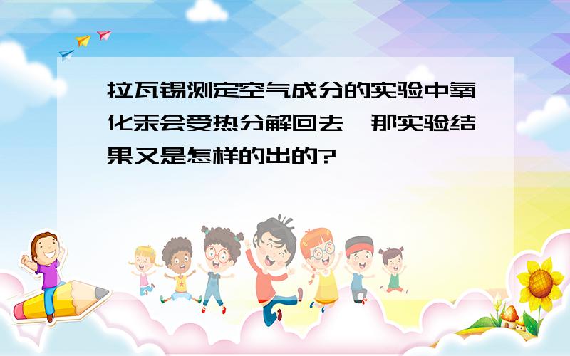 拉瓦锡测定空气成分的实验中氧化汞会受热分解回去,那实验结果又是怎样的出的?