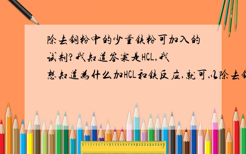 除去铜粉中的少量铁粉可加入的试剂?我知道答案是HCL,我想知道为什么加HCL和铁反应,就可以除去铜粉是除去铁粉，打错了，还有没有这种类型的题。