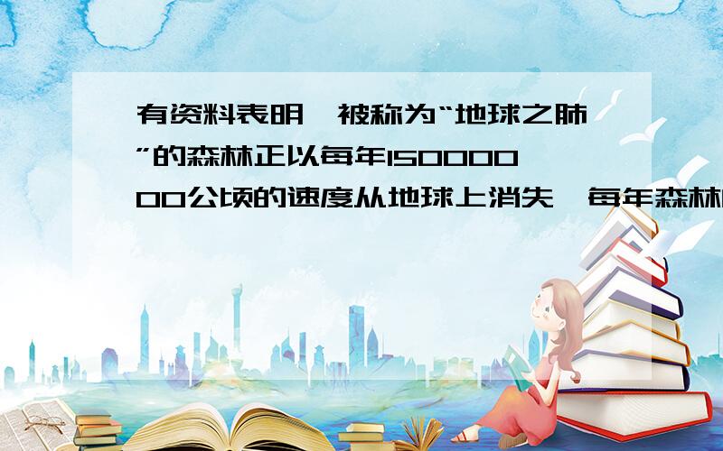 有资料表明,被称为“地球之肺”的森林正以每年15000000公顷的速度从地球上消失,每年森林的消失量用科学计数法表示