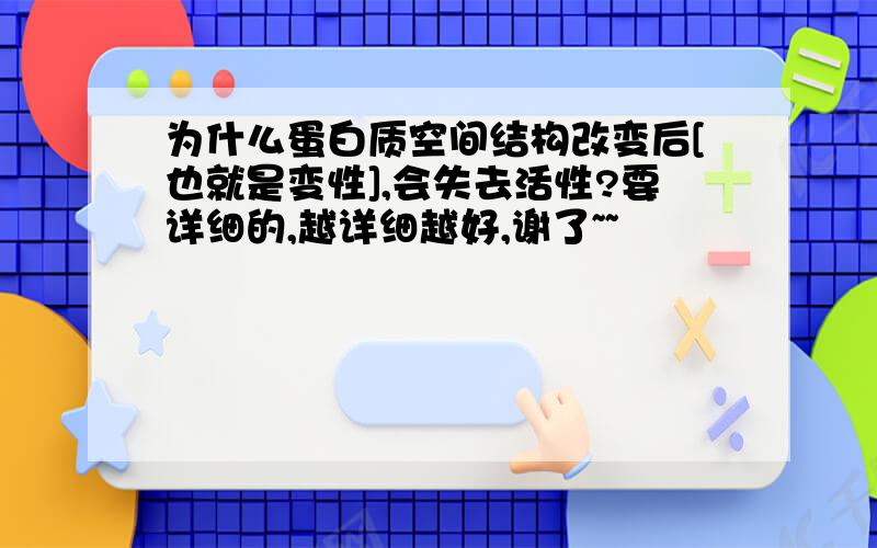 为什么蛋白质空间结构改变后[也就是变性],会失去活性?要详细的,越详细越好,谢了~~