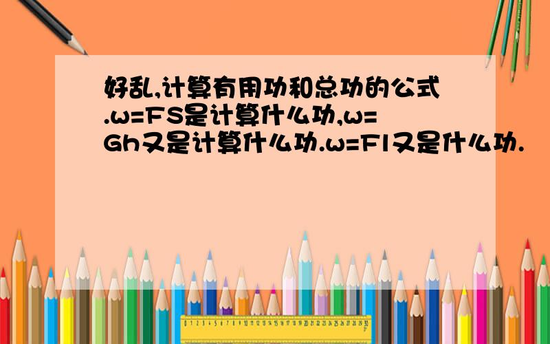 好乱,计算有用功和总功的公式.w=FS是计算什么功,w=Gh又是计算什么功.w=Fl又是什么功.