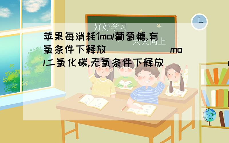 苹果每消耗1mol葡萄糖,有氧条件下释放______mol二氧化碳,无氧条件下释放______mol二氧化碳.