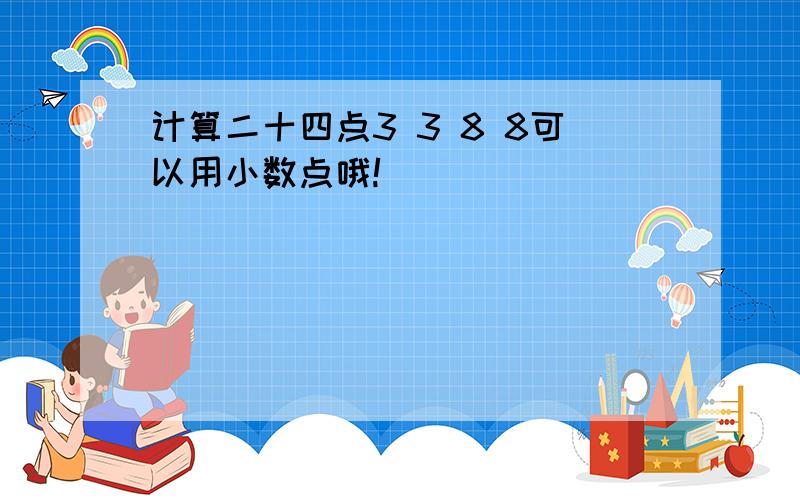 计算二十四点3 3 8 8可以用小数点哦!