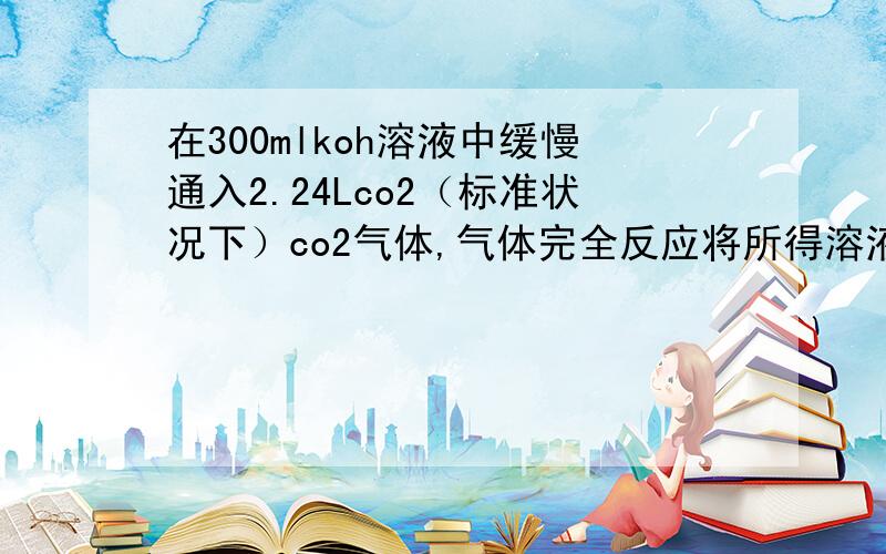 在300mlkoh溶液中缓慢通入2.24Lco2（标准状况下）co2气体,气体完全反应将所得溶液在减压低温下蒸发得到119克白色固体.则原koh溶液的物质的量浓度为?A.0.67mol/L B.0.5mol/L C.0.33mol/L D.0.15mol/L