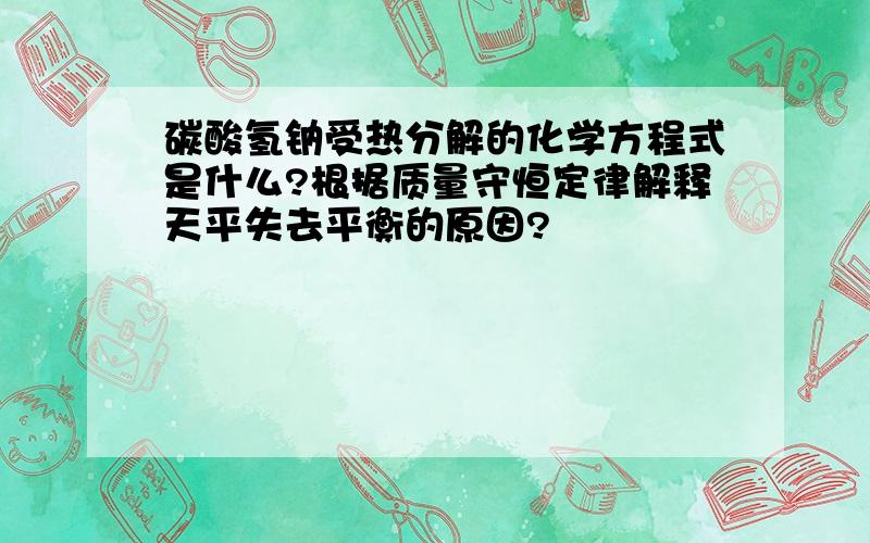 碳酸氢钠受热分解的化学方程式是什么?根据质量守恒定律解释天平失去平衡的原因?