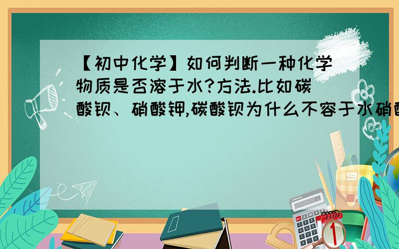 【初中化学】如何判断一种化学物质是否溶于水?方法.比如碳酸钡、硝酸钾,碳酸钡为什么不容于水硝酸钾为什么可溶于水?是根据什么区分的?溶于水的物质如何判断吸热与放热?