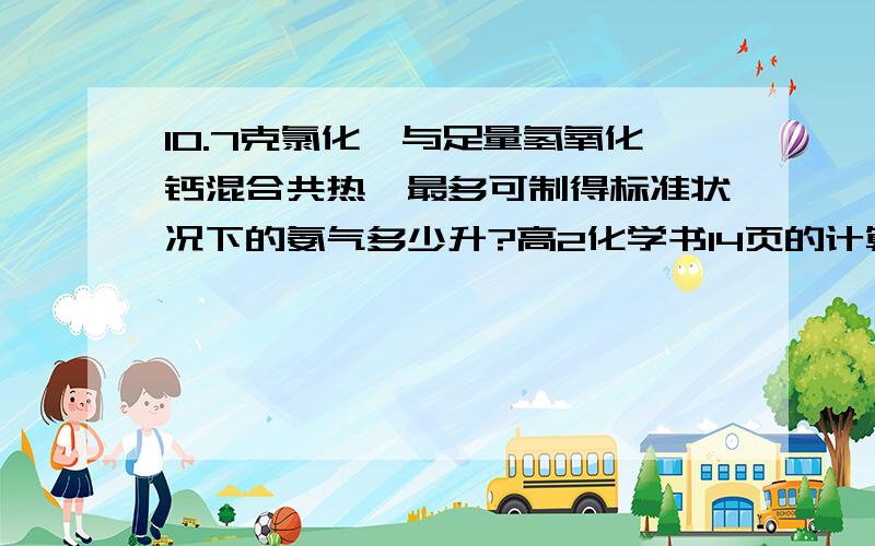 10.7克氯化铵与足量氢氧化钙混合共热,最多可制得标准状况下的氨气多少升?高2化学书14页的计算题