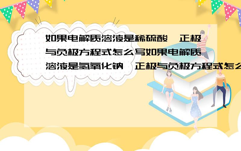 如果电解质溶液是稀硫酸,正极与负极方程式怎么写如果电解质溶液是氢氧化钠,正极与负极方程式怎么写如果负极是甲醇,电解质溶液是氢氧化钠,正极与负极方程式怎么写燃料是氧气与氢气啊